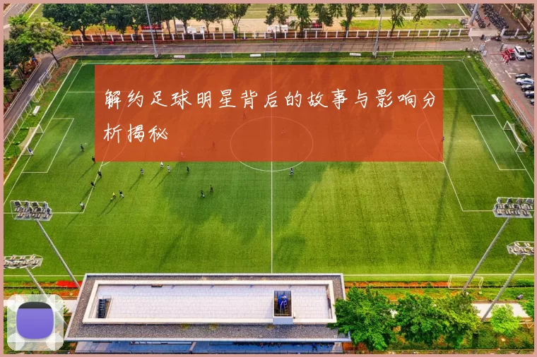 解约足球明星背后的故事与影响分析揭秘