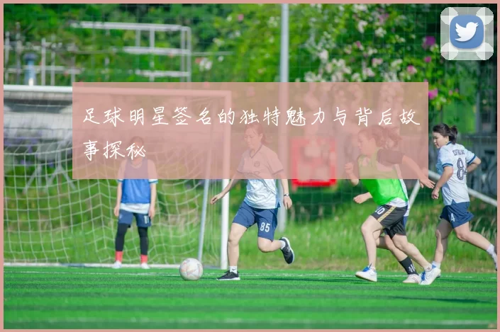 足球明星签名的独特魅力与背后故事探秘