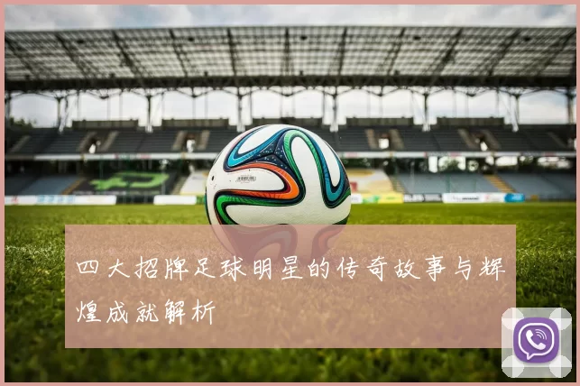 四大招牌足球明星的传奇故事与辉煌成就解析