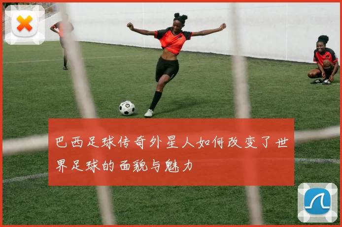 巴西足球传奇外星人如何改变了世界足球的面貌与魅力