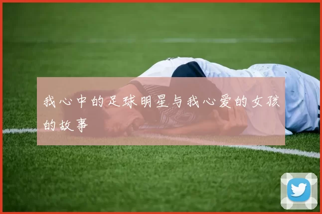 我心中的足球明星与我心爱的女孩的故事