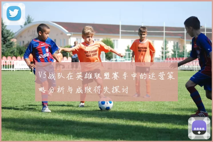 V5战队在英雄联盟赛季中的运营策略分析与成败得失探讨