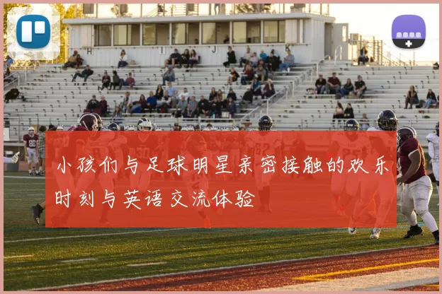 小孩们与足球明星亲密接触的欢乐时刻与英语交流体验
