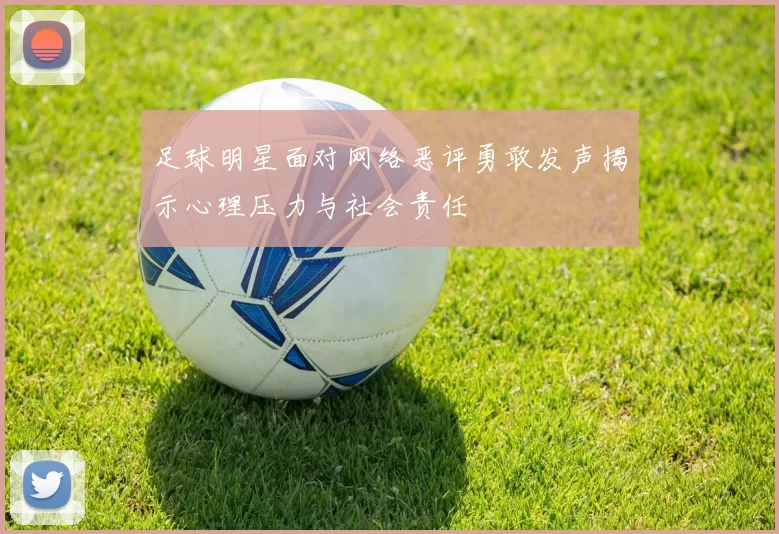 足球明星面对网络恶评勇敢发声揭示心理压力与社会责任