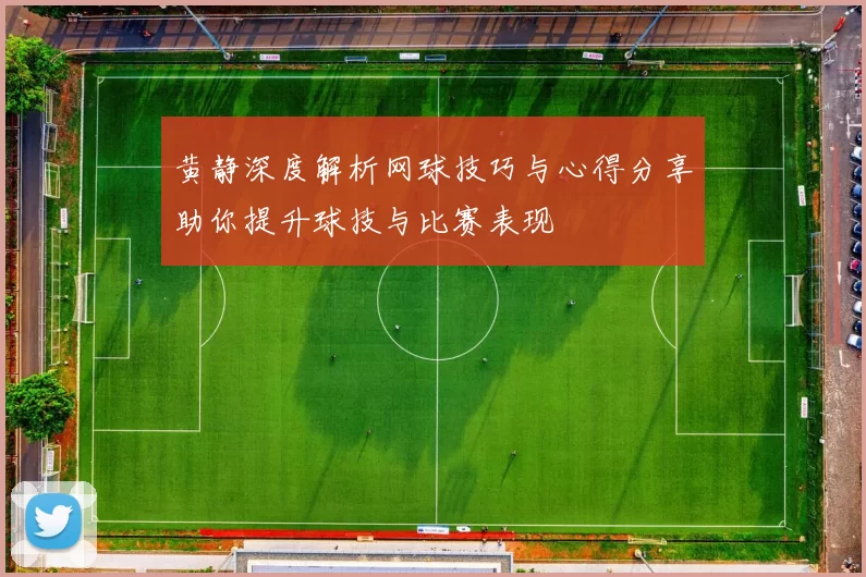 黄静深度解析网球技巧与心得分享助你提升球技与比赛表现