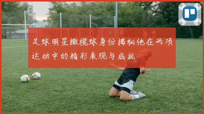 足球明星橄榄球身份揭秘他在两项运动中的精彩表现与成就
