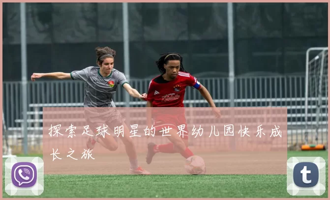 探索足球明星的世界幼儿园快乐成长之旅