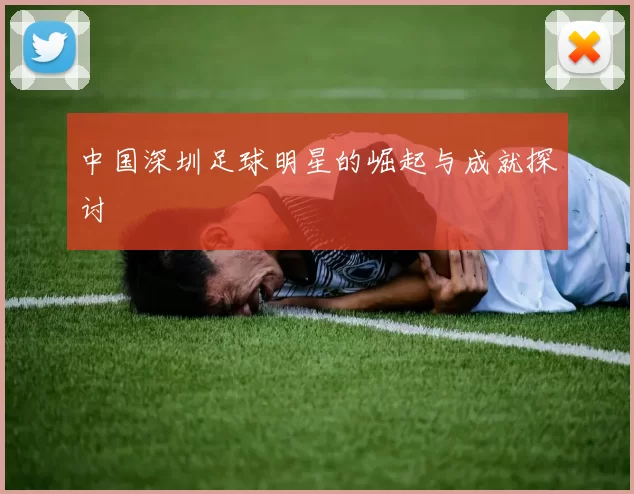 中国深圳足球明星的崛起与成就探讨