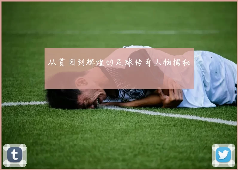 从贫困到辉煌的足球传奇人物揭秘