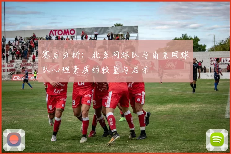 赛后分析：北京网球队与南京网球队心理素质的较量与启示
