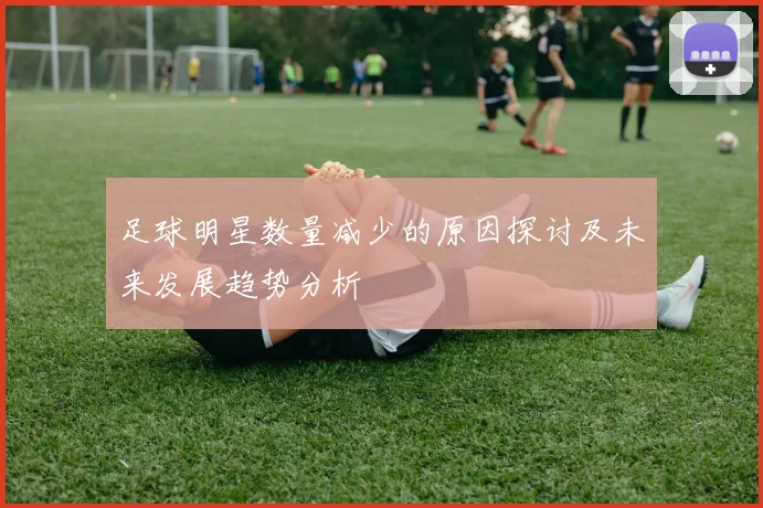 足球明星数量减少的原因探讨及未来发展趋势分析