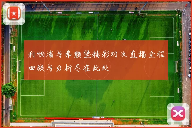 利物浦与弗赖堡精彩对决直播全程回顾与分析尽在此处