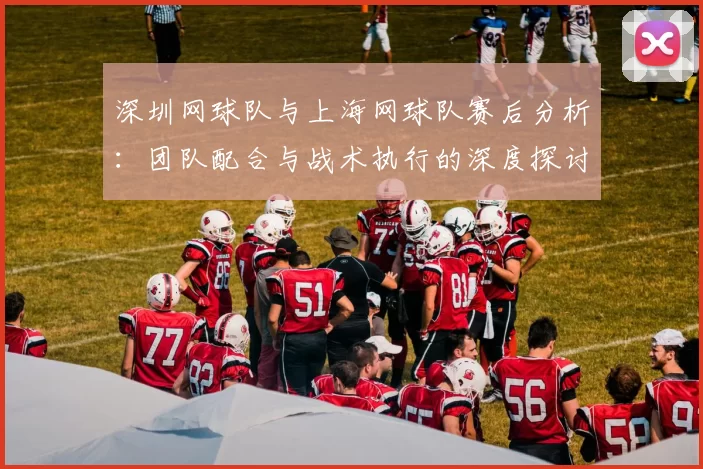 深圳网球队与上海网球队赛后分析：团队配合与战术执行的深度探讨