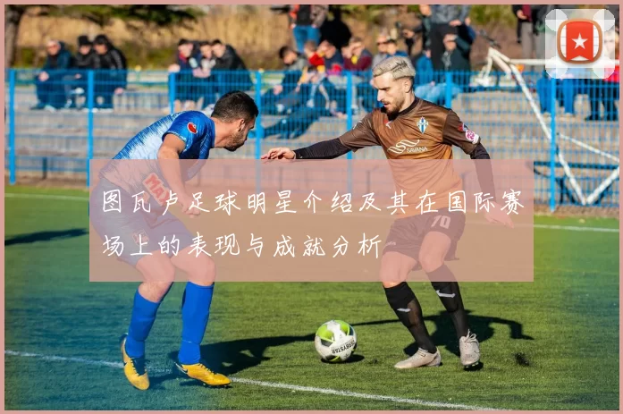 图瓦卢足球明星介绍及其在国际赛场上的表现与成就分析