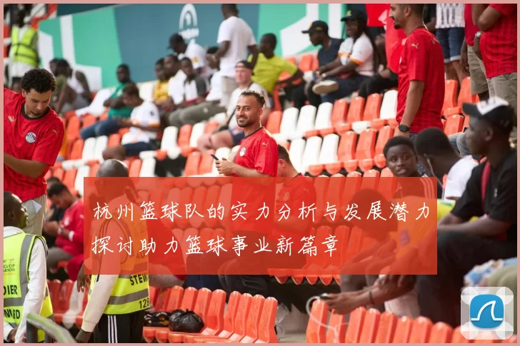 杭州篮球队的实力分析与发展潜力探讨助力篮球事业新篇章