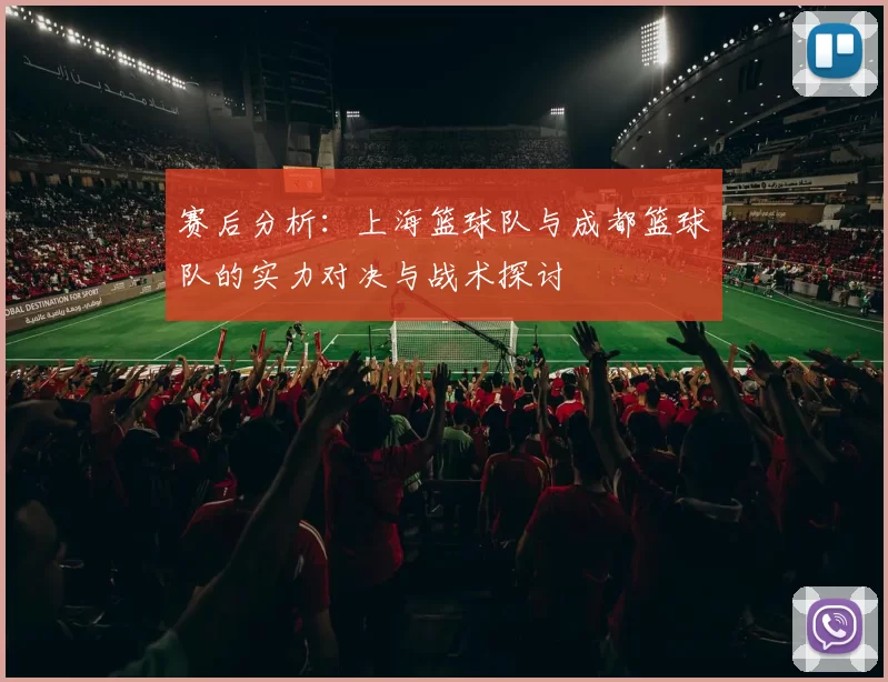 赛后分析：上海篮球队与成都篮球队的实力对决与战术探讨