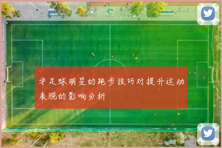 学足球明星的跑步技巧对提升运动表现的影响分析