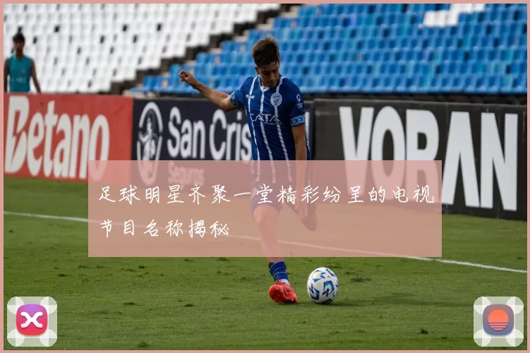 足球明星齐聚一堂精彩纷呈的电视节目名称揭秘