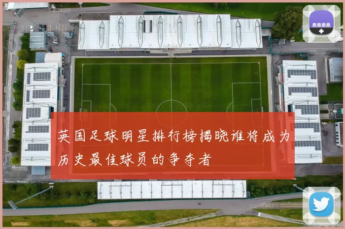英国足球明星排行榜揭晓谁将成为历史最佳球员的争夺者