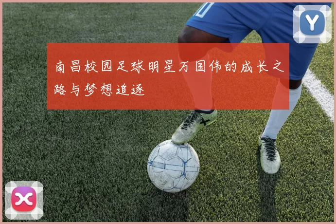 南昌校园足球明星万国伟的成长之路与梦想追逐